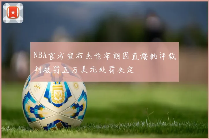 NBA官方宣布杰伦布朗因直播批评裁判被罚五万美元处罚决定