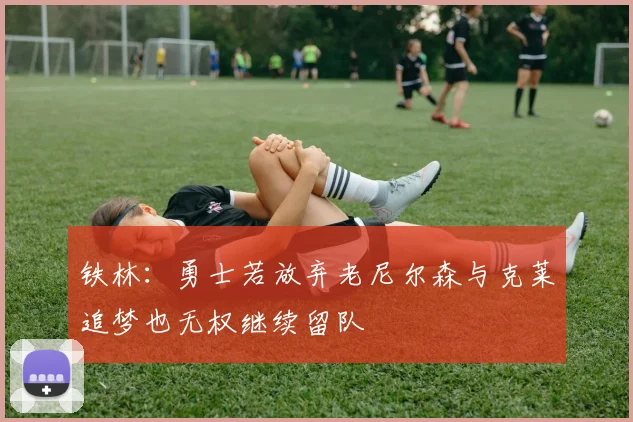 铁林：勇士若放弃老尼尔森与克莱追梦也无权继续留队