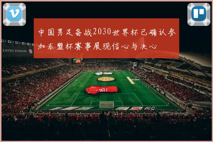 中国男足备战2030世界杯已确认参加东盟杯赛事展现信心与决心