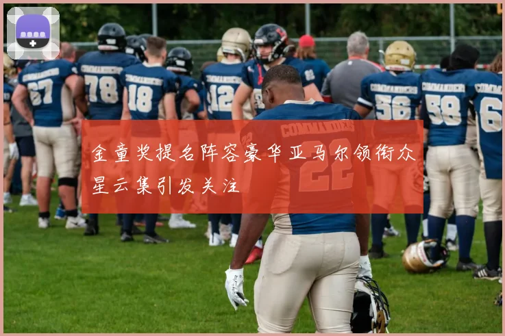 金童奖提名阵容豪华亚马尔领衔众星云集引发关注