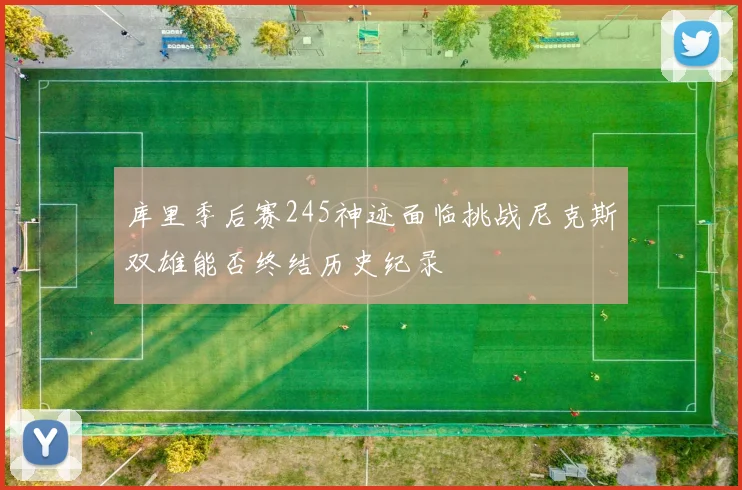 库里季后赛245神迹面临挑战尼克斯双雄能否终结历史纪录