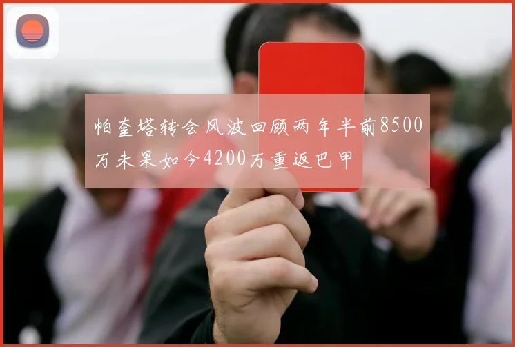 帕奎塔转会风波回顾两年半前8500万未果如今4200万重返巴甲