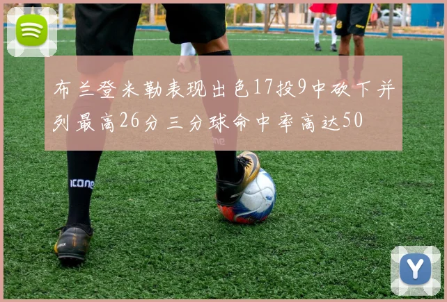 布兰登米勒表现出色17投9中砍下并列最高26分三分球命中率高达50