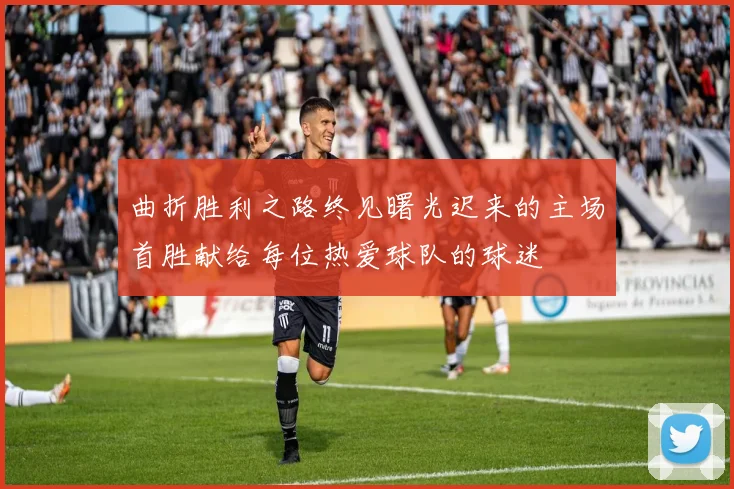 曲折胜利之路终见曙光迟来的主场首胜献给每位热爱球队的球迷
