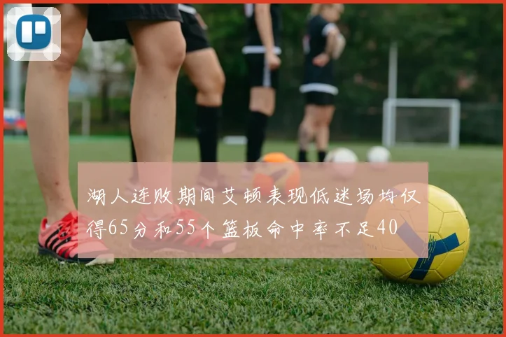 湖人连败期间艾顿表现低迷场均仅得65分和55个篮板命中率不足40