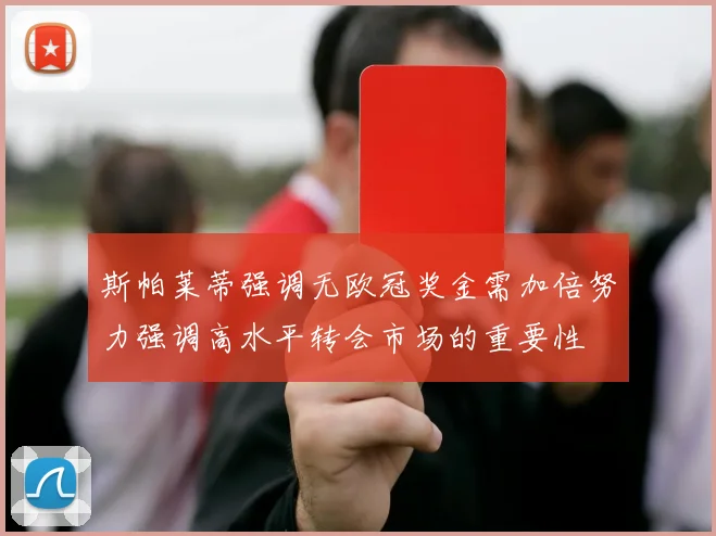 斯帕莱蒂强调无欧冠奖金需加倍努力强调高水平转会市场的重要性