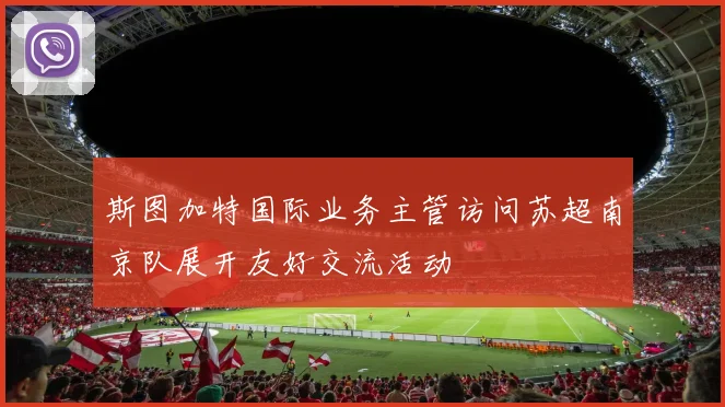 斯图加特国际业务主管访问苏超南京队展开友好交流活动